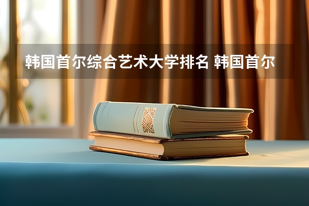 韩国首尔综合艺术大学排名 韩国首尔大学世界排名