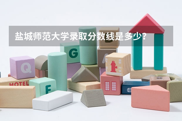 盐城师范大学录取分数线是多少？