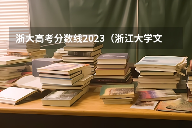 浙大高考分数线2023（浙江大学文科分数线）