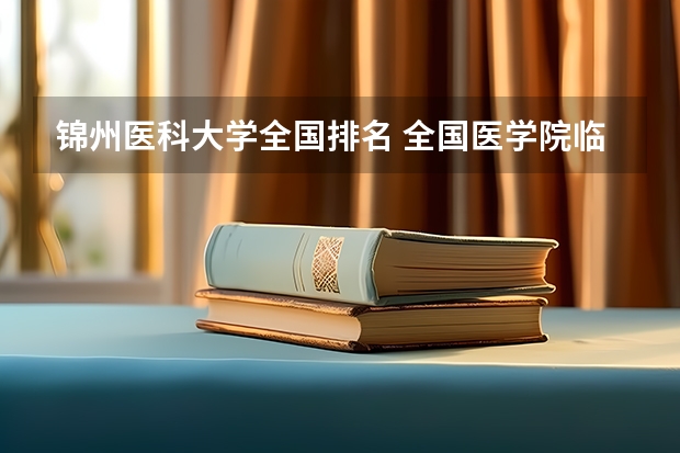 锦州医科大学全国排名 全国医学院临床医学排名及研究生各专业分数线,谢谢!