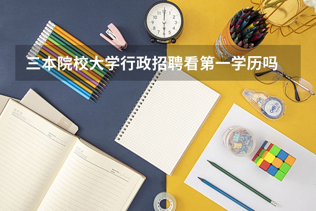 三本院校大学行政招聘看第一学历吗