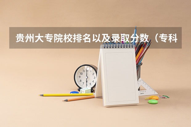 贵州大专院校排名以及录取分数（专科学校排名及分数线）