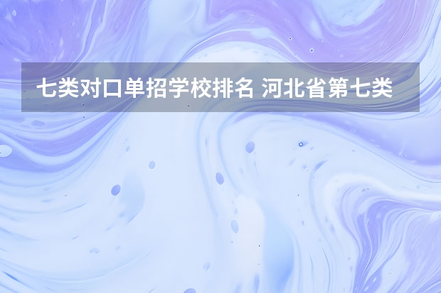 七类对口单招学校排名 河北省第七类单招学校排名