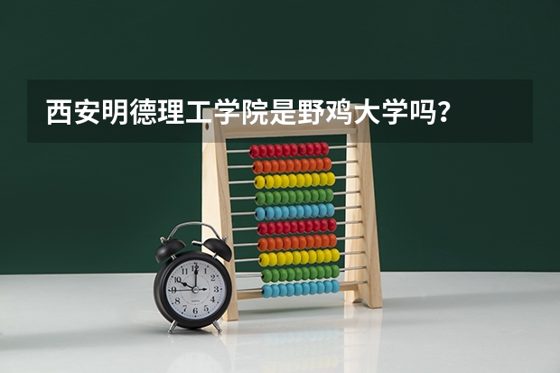 西安明德理工学院是野鸡大学吗？