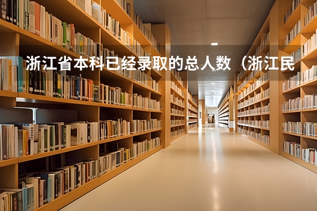 浙江省本科已经录取的总人数（浙江民办本科最新排名）
