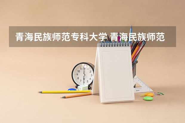 青海民族师范专科大学 青海民族师范高等专科学校的专业