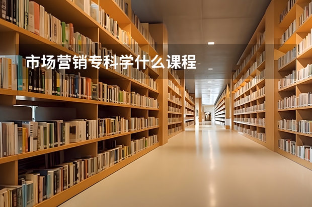市场营销专科学什么课程