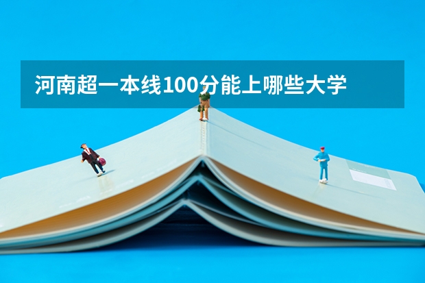 河南超一本线100分能上哪些大学