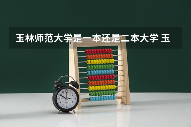 玉林师范大学是一本还是二本大学 玉溪师范学院是一本还是二本?
