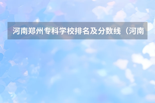 河南郑州专科学校排名及分数线（河南单招学校排名及分数线）