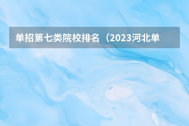 单招第七类院校排名（2023河北单招第七类学校分数线）