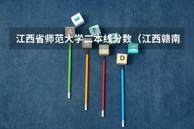 江西省师范大学二本线分数（江西赣南师范大学录取分数线）