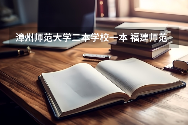 漳州师范大学二本学校一本 福建师范大学是一本还是二本