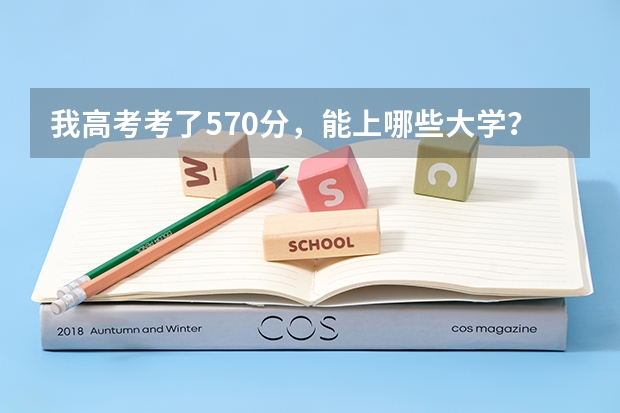 我高考考了570分，能上哪些大学？