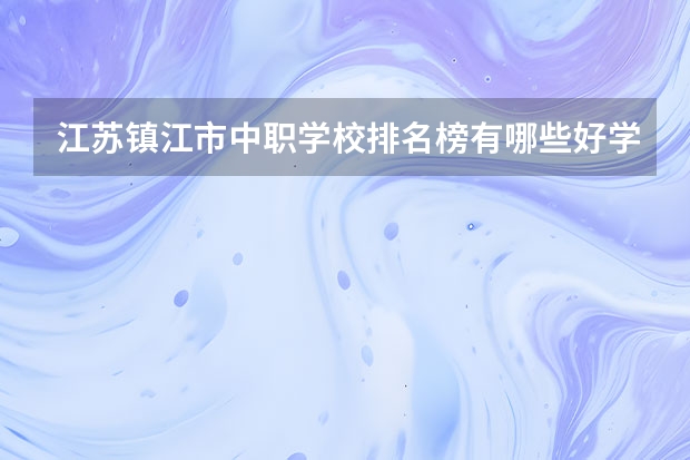 江苏镇江市中职学校排名榜有哪些好学校