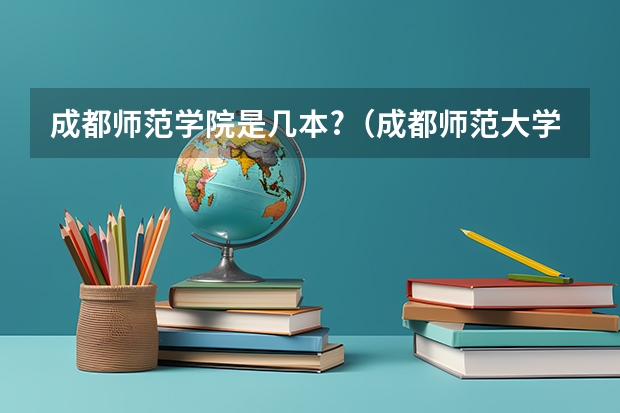 成都师范学院是几本?（成都师范大学是几本?）