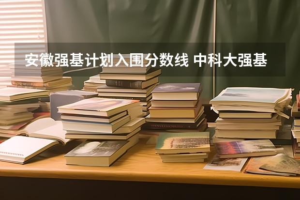 安徽强基计划入围分数线 中科大强基计划招生人数