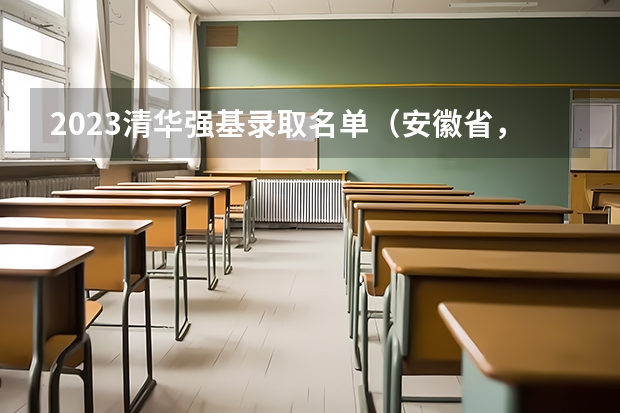 2023清华强基录取名单（安徽省，各高校强基计划分省招生计划？）