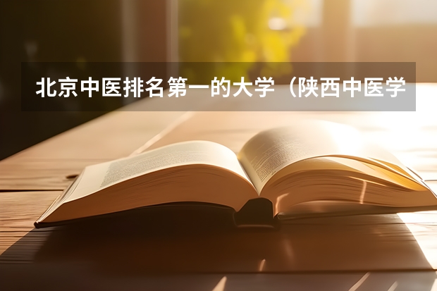 北京中医排名第一的大学（陕西中医学院研究生招生简章）