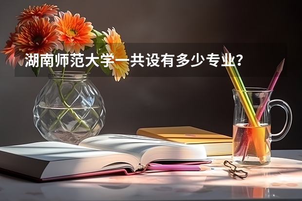 湖南师范大学一共设有多少专业？