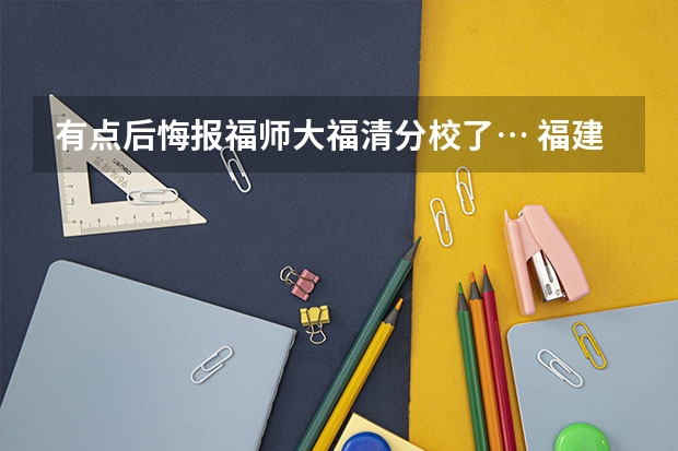 有点后悔报福师大福清分校了… 福建师范大学有两个校区？