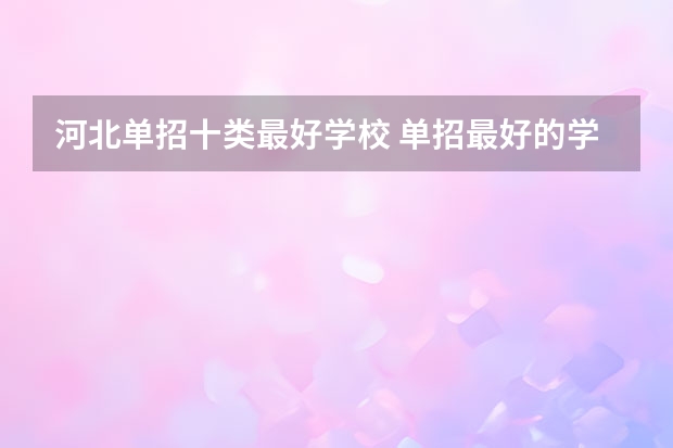 河北单招十类最好学校 单招最好的学校排名
