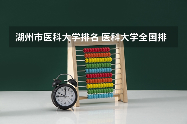 湖州市医科大学排名 医科大学全国排名前十