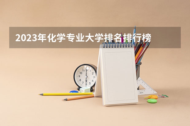 2023年化学专业大学排名排行榜 化学专业前十名大学名单