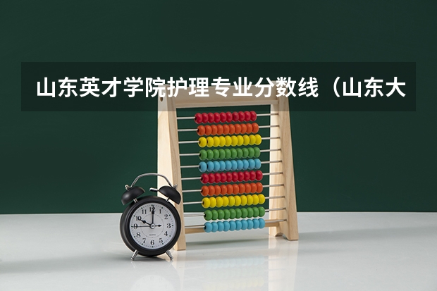 山东英才学院护理专业分数线（山东大学医学院录取分数线2023年）