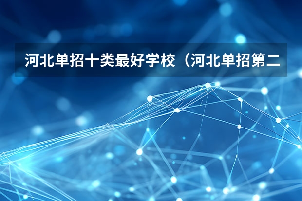 河北单招十类最好学校（河北单招第二大类学校排名）