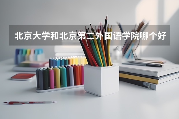 北京大学和北京第二外国语学院哪个好 分数线对比