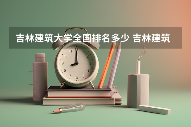 吉林建筑大学全国排名多少 吉林建筑大学简介