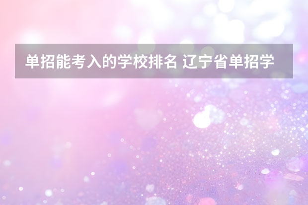 单招能考入的学校排名 辽宁省单招学校排名前十