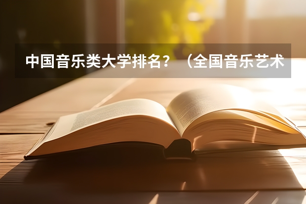 中国音乐类大学排名？（全国音乐艺术类院校排名）