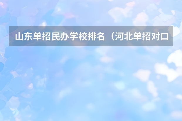 山东单招民办学校排名（河北单招对口财经类学校排名）
