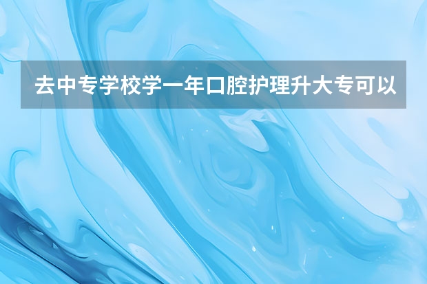 去中专学校学一年口腔护理升大专可以学口腔医学吗？