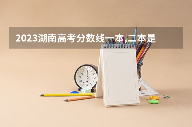 2023湖南高考分数线一本,二本是多少分