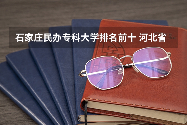 石家庄民办专科大学排名前十 河北省民办专科学校排名