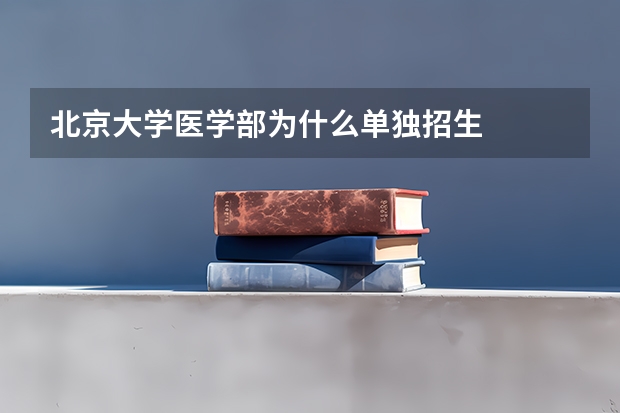 北京大学医学部为什么单独招生