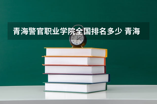 青海警官职业学院全国排名多少 青海警官职业学院简介