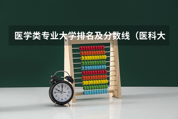 医学类专业大学排名及分数线（医科大学排名及分数线）