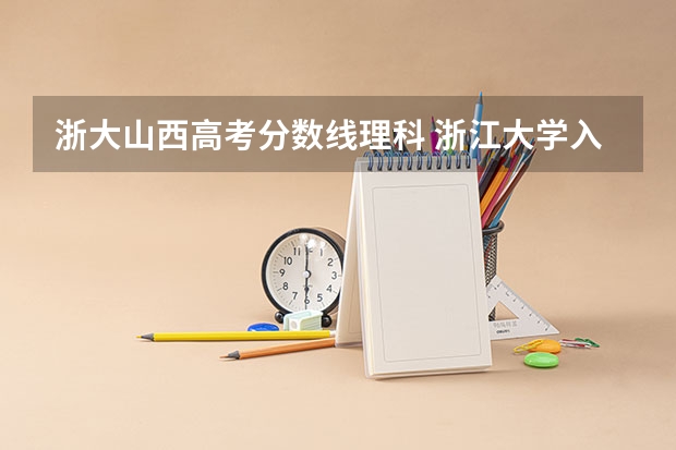 浙大山西高考分数线理科 浙江大学入取分数线