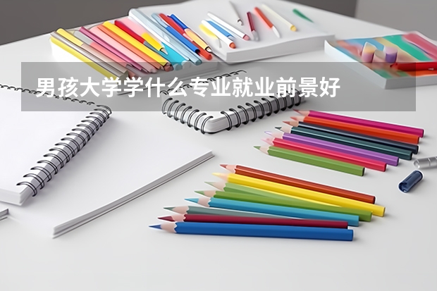 男孩大学学什么专业就业前景好
