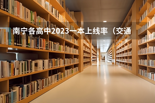 南宁各高中2023一本上线率（交通工程专业排名）