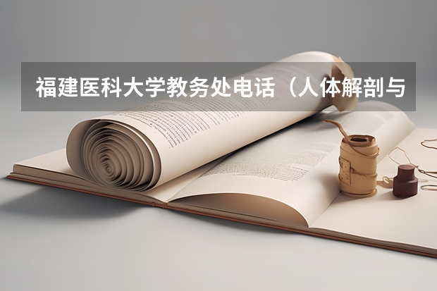 福建医科大学教务处电话（人体解剖与组织胚胎学的院校排名）