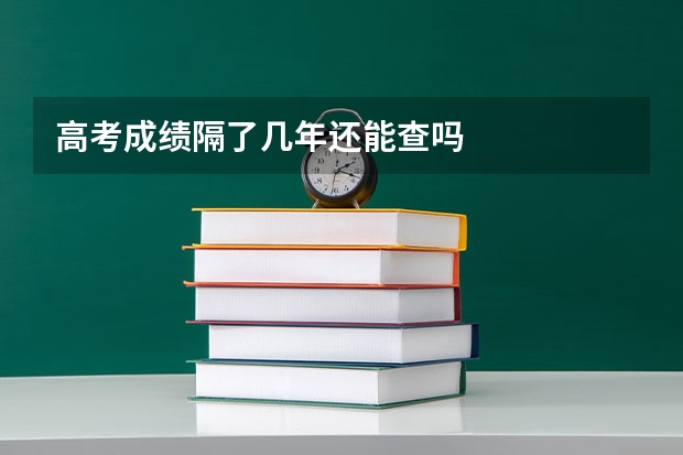 高考成绩隔了几年还能查吗