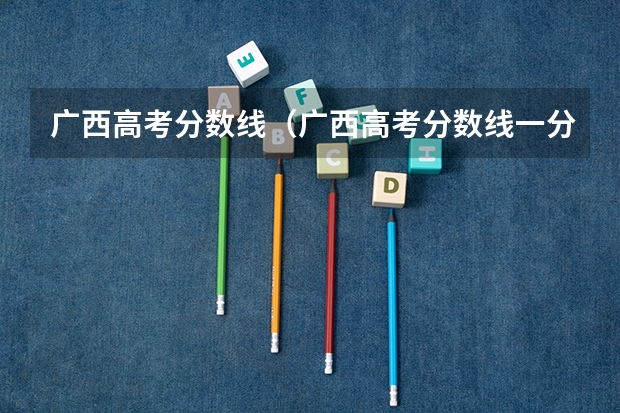 广西高考分数线（广西高考分数线一分一段）