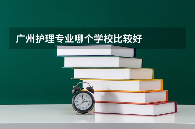 广州护理专业哪个学校比较好