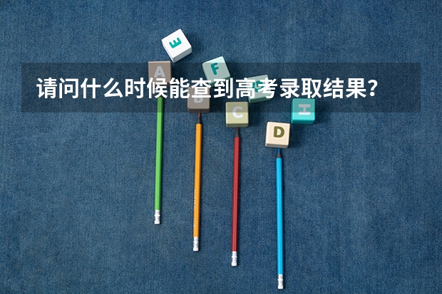 请问什么时候能查到高考录取结果？
