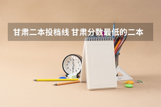 甘肃二本投档线 甘肃分数最低的二本